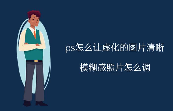 ps怎么让虚化的图片清晰 模糊感照片怎么调？